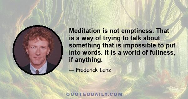 Meditation is not emptiness. That is a way of trying to talk about something that is impossible to put into words. It is a world of fullness, if anything.