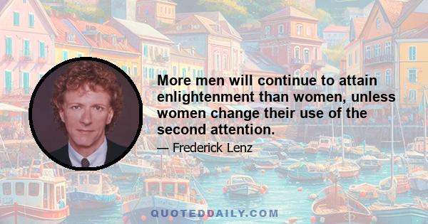 More men will continue to attain enlightenment than women, unless women change their use of the second attention.