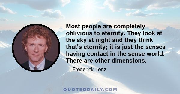 Most people are completely oblivious to eternity. They look at the sky at night and they think that's eternity; it is just the senses having contact in the sense world. There are other dimensions.