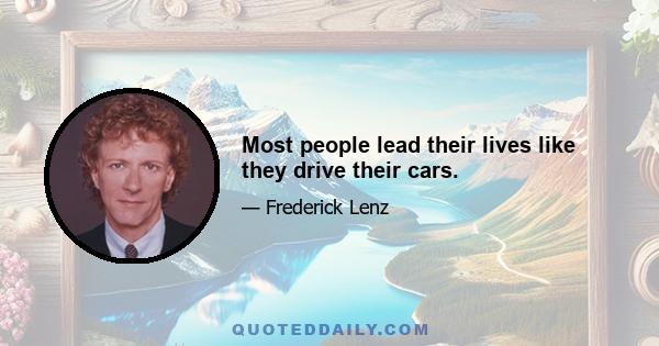 Most people lead their lives like they drive their cars.