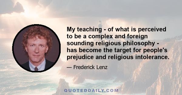 My teaching - of what is perceived to be a complex and foreign sounding religious philosophy - has become the target for people's prejudice and religious intolerance.