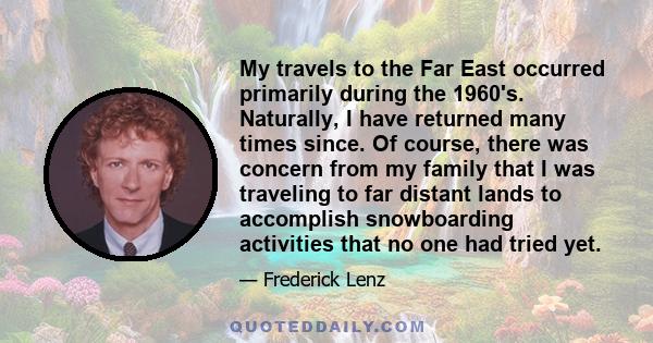 My travels to the Far East occurred primarily during the 1960's. Naturally, I have returned many times since. Of course, there was concern from my family that I was traveling to far distant lands to accomplish