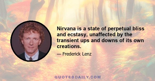 Nirvana is a state of perpetual bliss and ecstasy, unaffected by the transient ups and downs of its own creations.