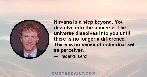 Nirvana is a step beyond. You dissolve into the universe. The universe dissolves into you until there is no longer a difference. There is no sense of individual self as perceiver.