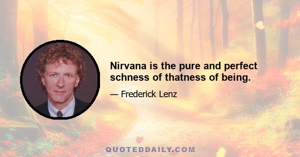 Nirvana is the pure and perfect schness of thatness of being.