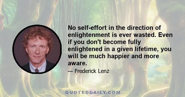 No self-effort in the direction of enlightenment is ever wasted. Even if you don't become fully enlightened in a given lifetime, you will be much happier and more aware.