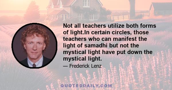 Not all teachers utilize both forms of light.In certain circles, those teachers who can manifest the light of samadhi but not the mystical light have put down the mystical light.