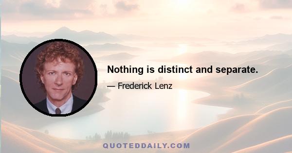 Nothing is distinct and separate.