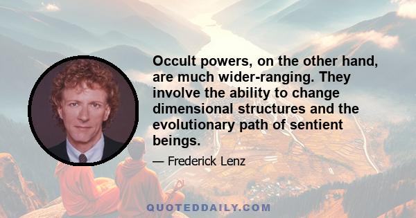 Occult powers, on the other hand, are much wider-ranging. They involve the ability to change dimensional structures and the evolutionary path of sentient beings.