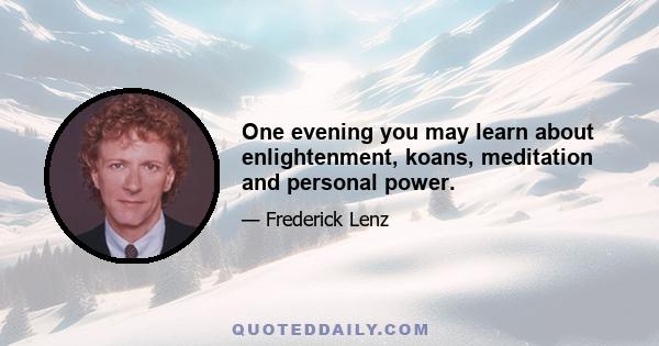 One evening you may learn about enlightenment, koans, meditation and personal power.