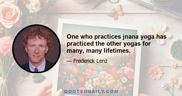 One who practices jnana yoga has practiced the other yogas for many, many lifetimes.