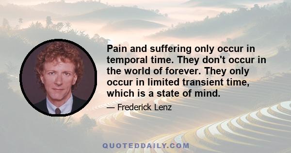 Pain and suffering only occur in temporal time. They don't occur in the world of forever. They only occur in limited transient time, which is a state of mind.