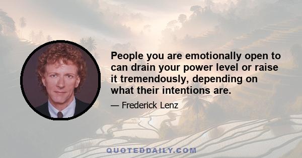 People you are emotionally open to can drain your power level or raise it tremendously, depending on what their intentions are.