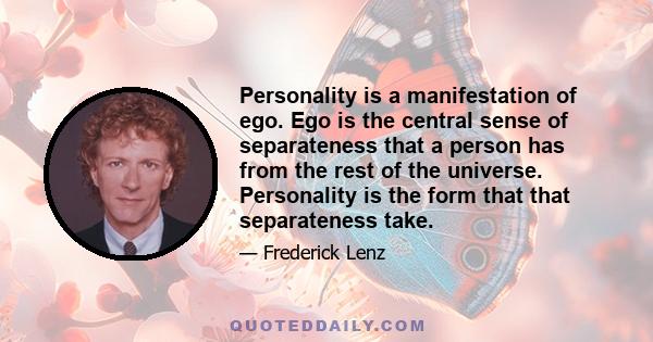 Personality is a manifestation of ego. Ego is the central sense of separateness that a person has from the rest of the universe. Personality is the form that that separateness take.