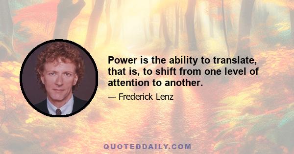 Power is the ability to translate, that is, to shift from one level of attention to another.