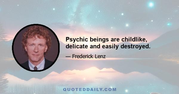 Psychic beings are childlike, delicate and easily destroyed.