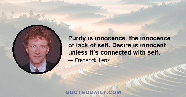 Purity is innocence, the innocence of lack of self. Desire is innocent unless it's connected with self.