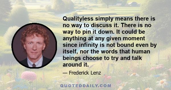 Qualityless simply means there is no way to discuss it. There is no way to pin it down. It could be anything at any given moment since infinity is not bound even by itself, nor the words that human beings choose to try