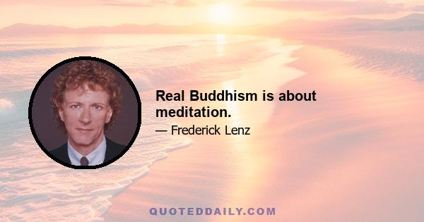 Real Buddhism is about meditation.