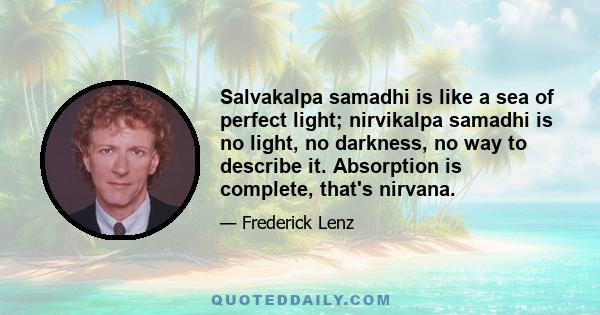 Salvakalpa samadhi is like a sea of perfect light; nirvikalpa samadhi is no light, no darkness, no way to describe it. Absorption is complete, that's nirvana.