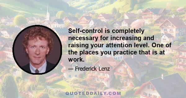 Self-control is completely necessary for increasing and raising your attention level. One of the places you practice that is at work.