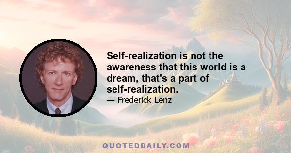 Self-realization is not the awareness that this world is a dream, that's a part of self-realization.