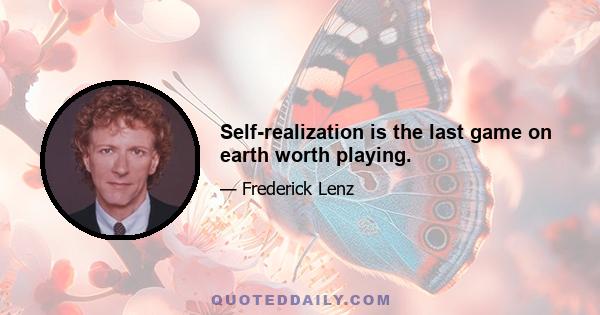 Self-realization is the last game on earth worth playing.