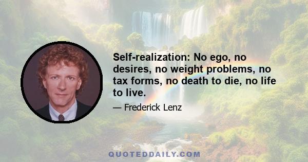 Self-realization: No ego, no desires, no weight problems, no tax forms, no death to die, no life to live.