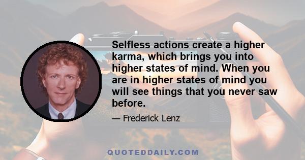 Selfless actions create a higher karma, which brings you into higher states of mind. When you are in higher states of mind you will see things that you never saw before.