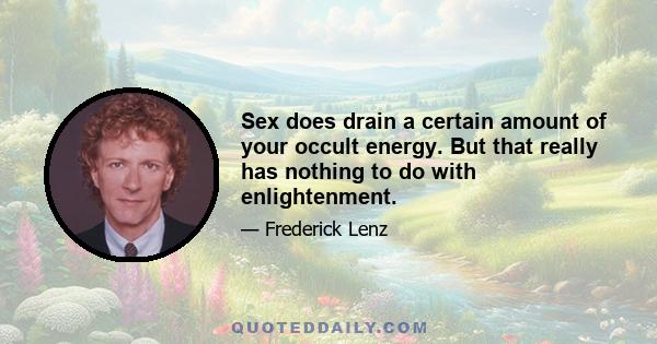 Sex does drain a certain amount of your occult energy. But that really has nothing to do with enlightenment.