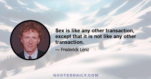 Sex is like any other transaction, except that it is not like any other transaction.