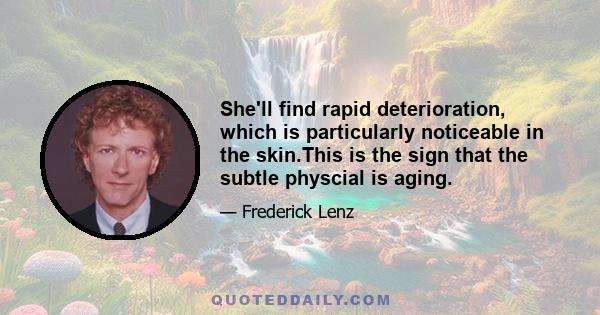 She'll find rapid deterioration, which is particularly noticeable in the skin.This is the sign that the subtle physcial is aging.