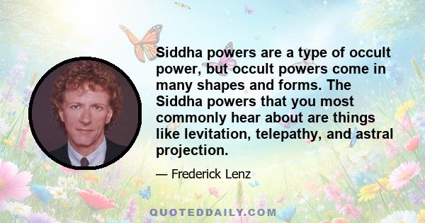 Siddha powers are a type of occult power, but occult powers come in many shapes and forms. The Siddha powers that you most commonly hear about are things like levitation, telepathy, and astral projection.