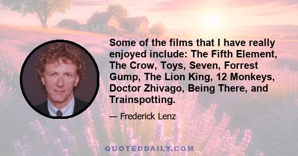 Some of the films that I have really enjoyed include: The Fifth Element, The Crow, Toys, Seven, Forrest Gump, The Lion King, 12 Monkeys, Doctor Zhivago, Being There, and Trainspotting.