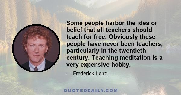 Some people harbor the idea or belief that all teachers should teach for free. Obviously these people have never been teachers, particularly in the twentieth century. Teaching meditation is a very expensive hobby.