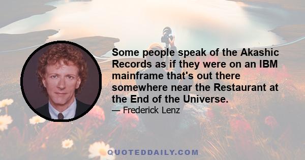 Some people speak of the Akashic Records as if they were on an IBM mainframe that's out there somewhere near the Restaurant at the End of the Universe.