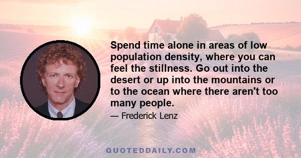 Spend time alone in areas of low population density, where you can feel the stillness. Go out into the desert or up into the mountains or to the ocean where there aren't too many people.