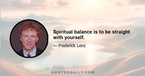 Spiritual balance is to be straight with yourself.