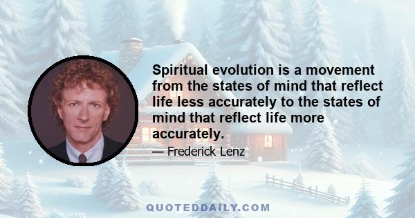 Spiritual evolution is a movement from the states of mind that reflect life less accurately to the states of mind that reflect life more accurately.