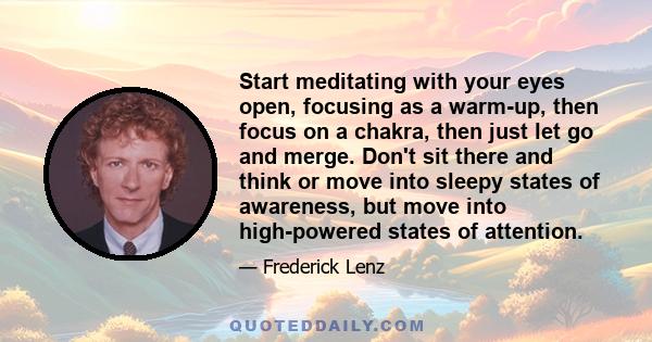 Start meditating with your eyes open, focusing as a warm-up, then focus on a chakra, then just let go and merge. Don't sit there and think or move into sleepy states of awareness, but move into high-powered states of