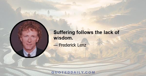 Suffering follows the lack of wisdom.