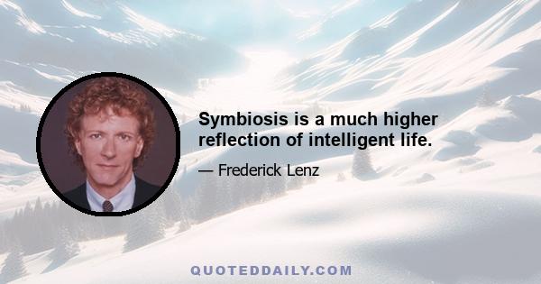 Symbiosis is a much higher reflection of intelligent life.