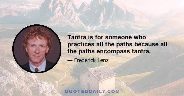 Tantra is for someone who practices all the paths because all the paths encompass tantra.