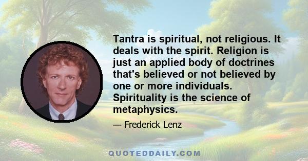 Tantra is spiritual, not religious. It deals with the spirit. Religion is just an applied body of doctrines that's believed or not believed by one or more individuals. Spirituality is the science of metaphysics.