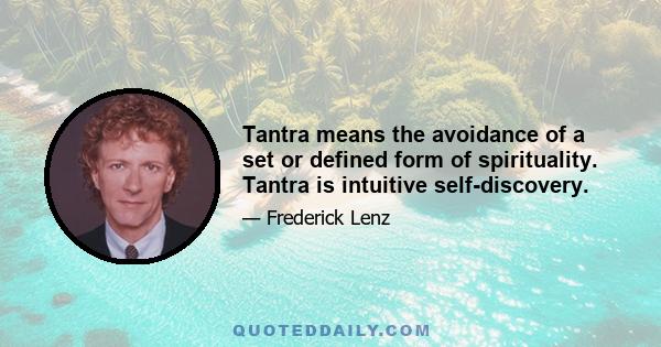 Tantra means the avoidance of a set or defined form of spirituality. Tantra is intuitive self-discovery.