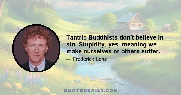 Tantric Buddhists don't believe in sin. Stupidity, yes, meaning we make ourselves or others suffer.