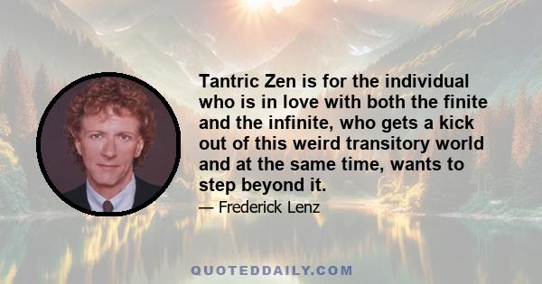 Tantric Zen is for the individual who is in love with both the finite and the infinite, who gets a kick out of this weird transitory world and at the same time, wants to step beyond it.