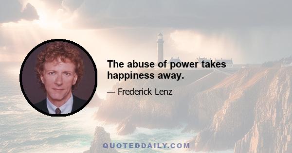 The abuse of power takes happiness away.