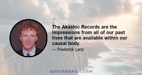 The Akashic Records are the impressions from all of our past lives that are available within our causal body.