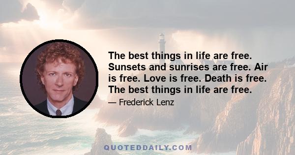 The best things in life are free. Sunsets and sunrises are free. Air is free. Love is free. Death is free. The best things in life are free.